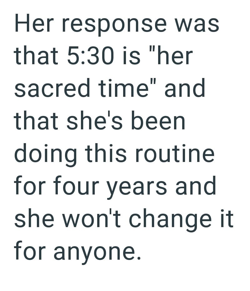 Her response was that 5:30 is "her sacred time" and that she's been doing this routine for four years and she won't change it for anyone.