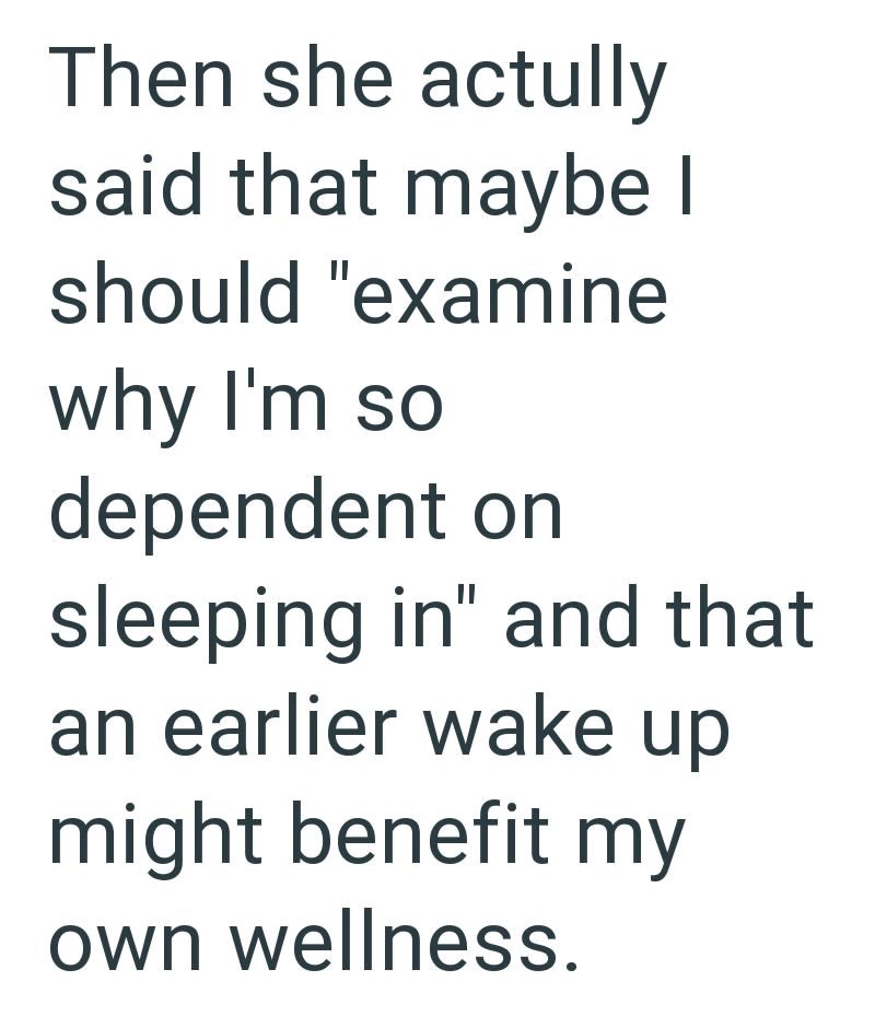 Then she actully said that maybe I should "examine why I'm so dependent on sleeping in" and that an earlier wake up might benefit my own wellness.