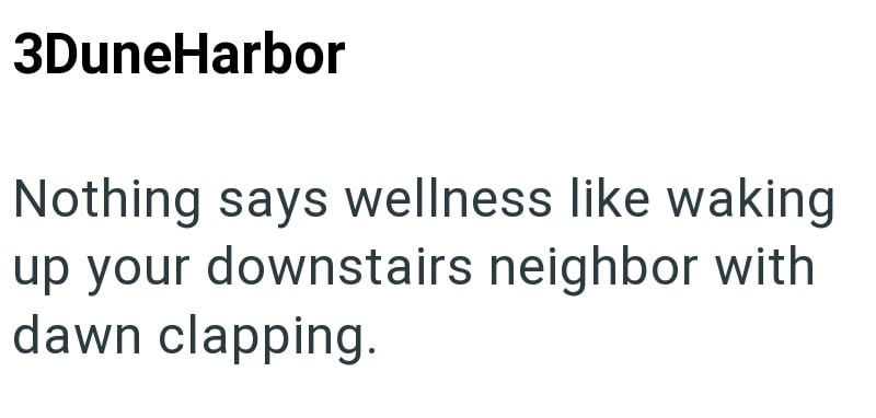 3DuneHarbor Nothing says wellness like waking up your downstairs neighbor with dawn clapping.
