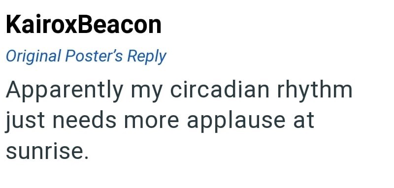KairoxBeacon Original Poster's Reply Apparently my circadian rhythm just needs more applause at sunrise.