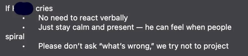 If spiral cries No need to react verbally Just stay calm and present - he can feel when people Please don't ask "what's wrong," we try not to project