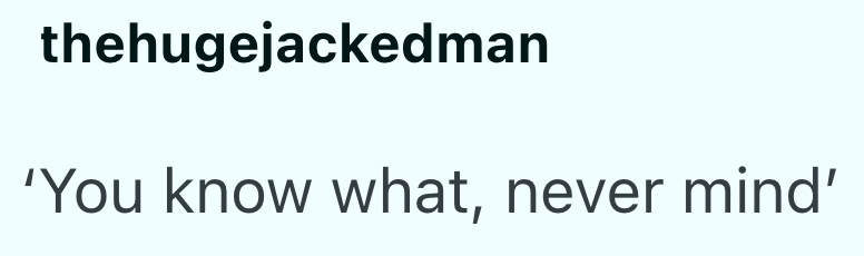 thehugejackedman 'You know what, never mind'