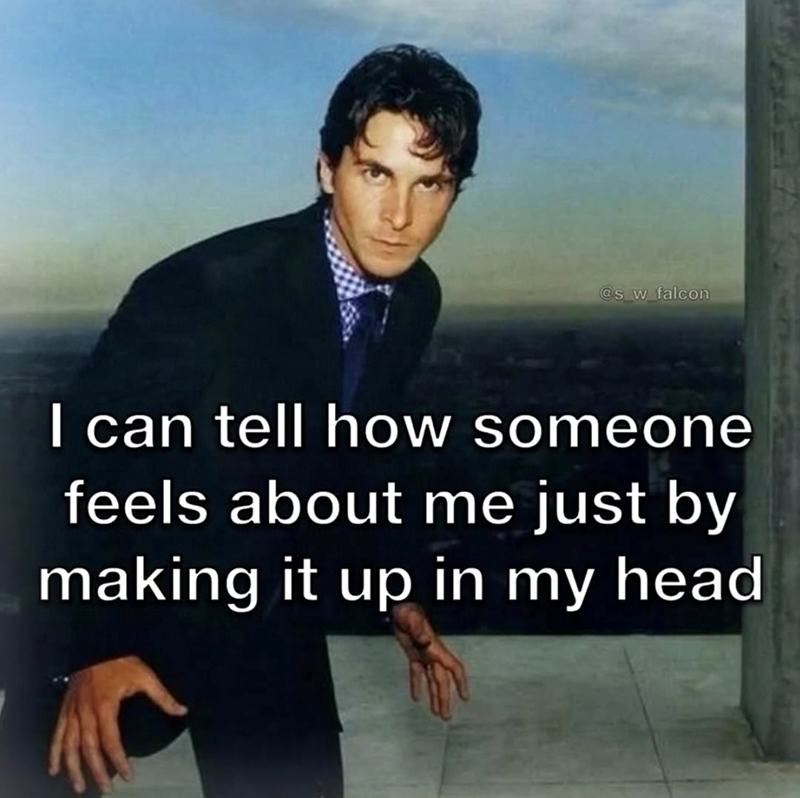 @s_w_falcon I can tell how someone feels about me just by making it up in my head