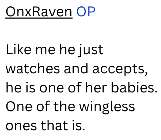 OnxRaven OP Like me he just watches and accepts, he is one of her babies. One of the wingless ones that is.