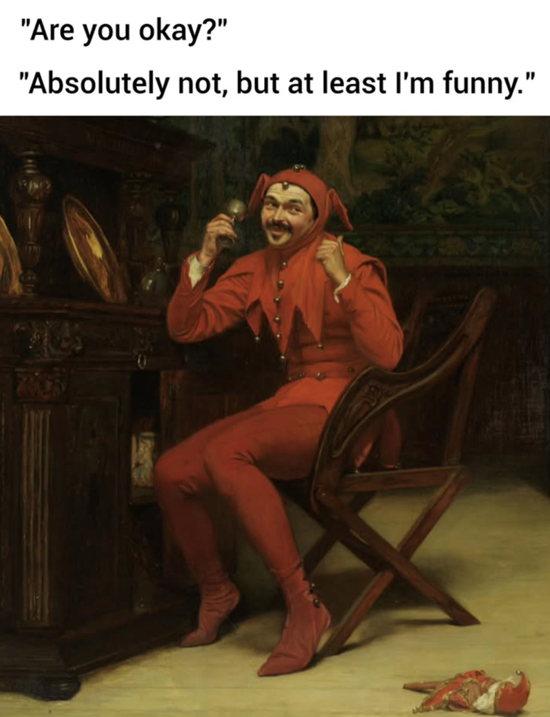 "Are you okay?" "Absolutely not, but at least I'm funny."