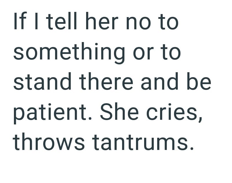 If I tell her no to something or to stand there and be patient. She cries, throws tantrums.