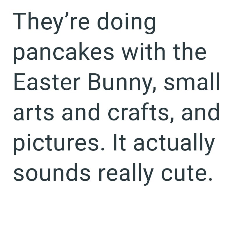 They're doing pancakes with the Easter Bunny, small arts and crafts, and pictures. It actually sounds really cute.