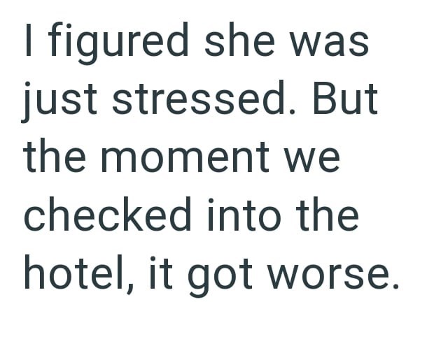 I figured she was just stressed. But the moment we checked into the hotel, it got worse.