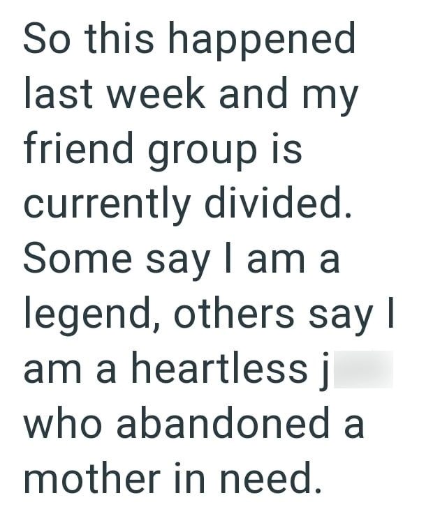 So this happened last week and my friend group is currently divided. Some say I am a legend, others say I am a heartless j who abandoned a mother in need.