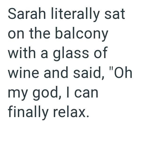 Sarah literally sat on the balcony with a glass of wine and said, "Oh my god, I can finally relax.
