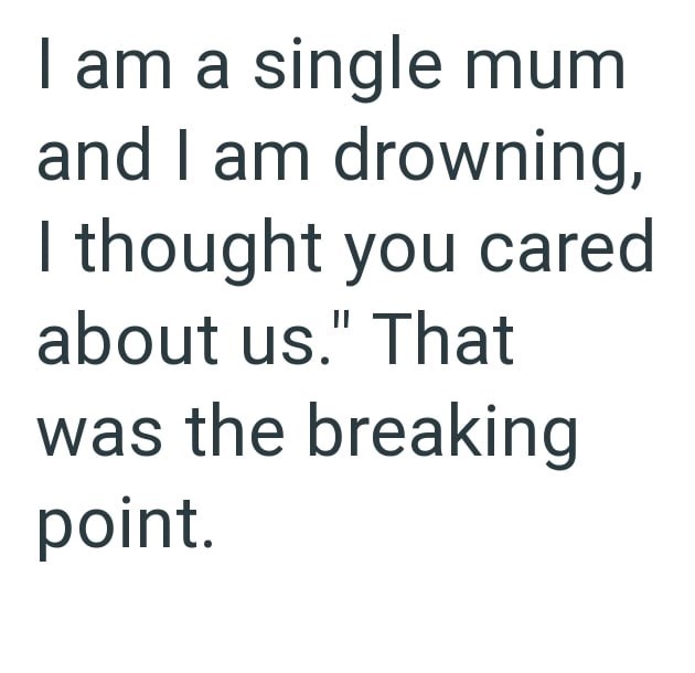 am a single mum and I am drowning, thought you cared about us." That was the breaking point.