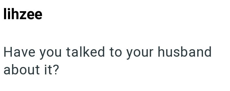 lihzee Have you talked to your husband about it?