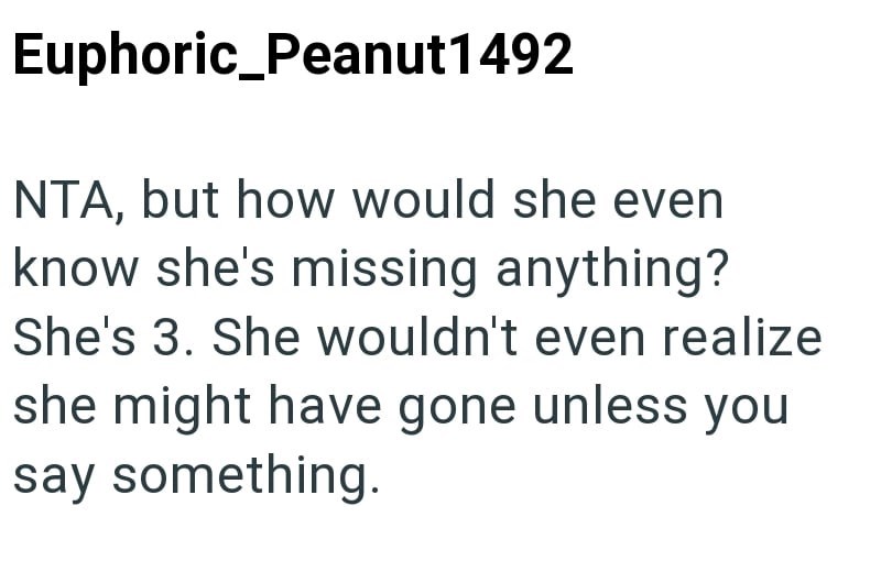 Euphoric_Peanut1492 NTA, but how would she even know she's missing anything? She's 3. She wouldn't even realize she might have gone unless you say something.
