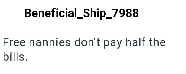 Beneficial_Ship_7988 Free nannies don't pay half the bills.