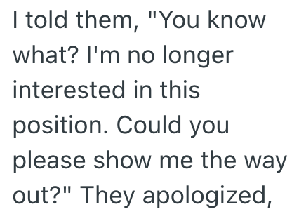 I told them, "You know what? I'm no longer interested in this position. Could you please show me the way out?" They apologized,