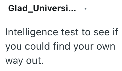 Glad Universi... Intelligence test to see if you could find your own way out.