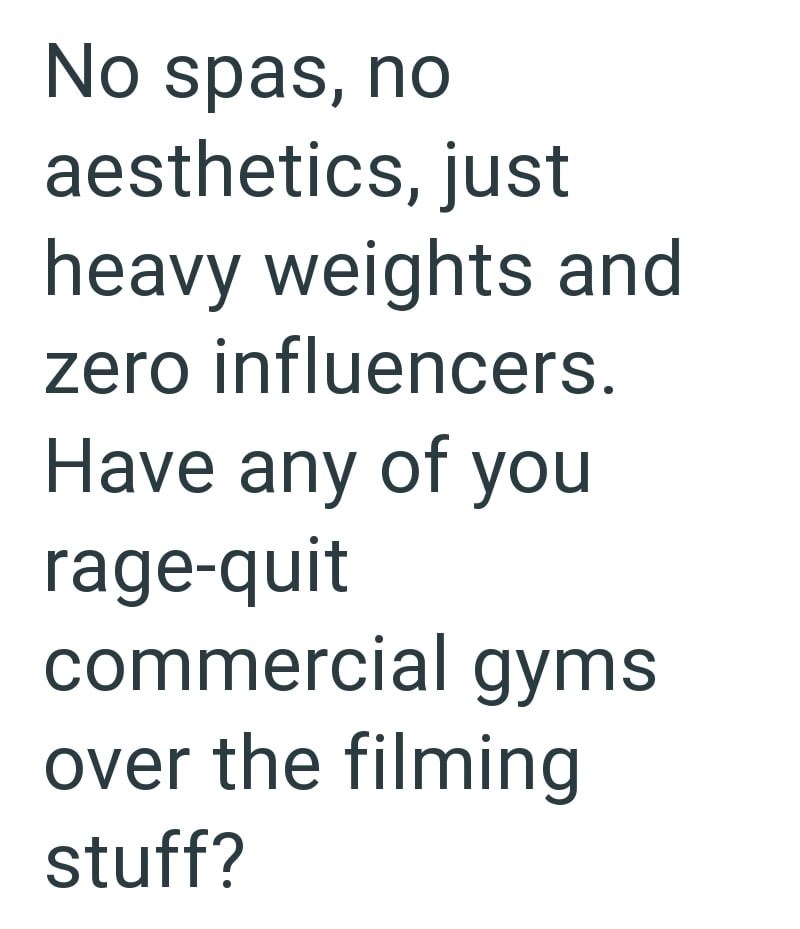 No spas, no aesthetics, just heavy weights and zero influencers. Have any of you rage-quit commercial gyms over the filming stuff?
