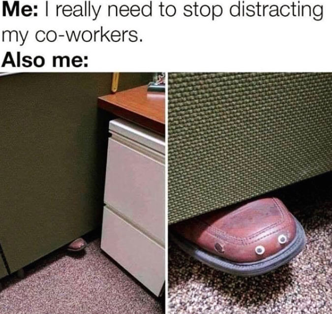Me: I really need to stop distracting my co-workers. Also me: O