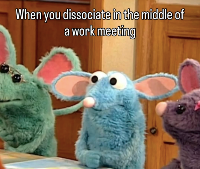 When you dissociate in the middle of a work meeting