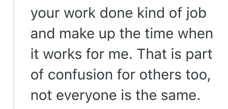 your work done kind of job and make up the time when it works for me. That is part of confusion for others too, not everyone is the same.