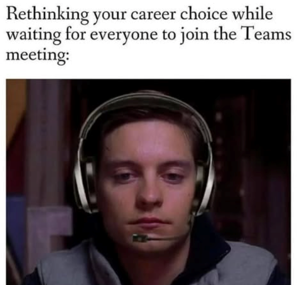 Rethinking your career choice while waiting for everyone to join the Teams meeting: