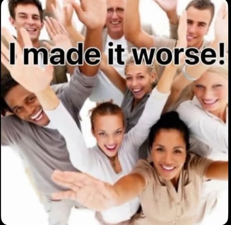 I made it worse!