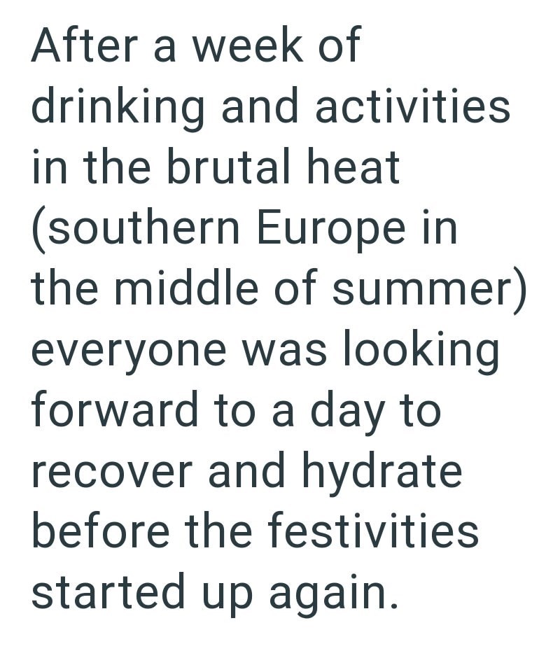 After a week of drinking and activities. in the brutal heat (southern Europe in the middle of summer) everyone was looking forward to a day to recover and hydrate before the festivities started up again.
