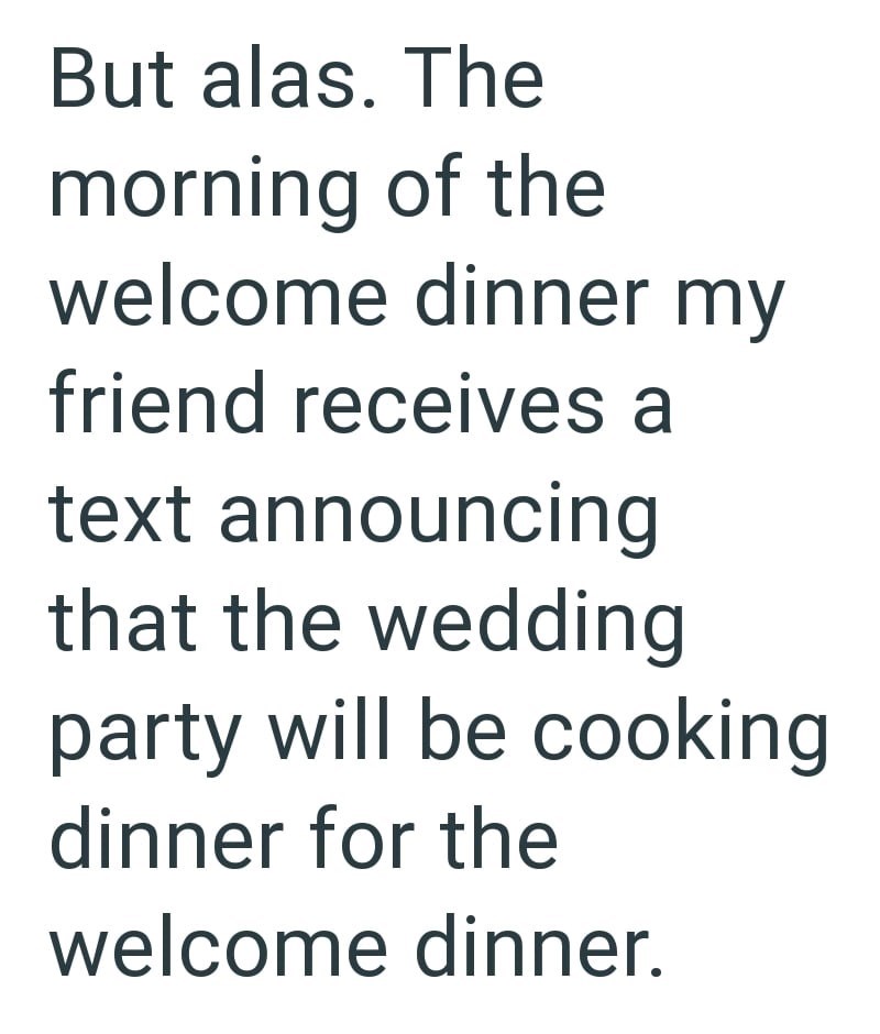 But alas. The morning of the welcome dinner my friend receives a text announcing that the wedding party will be cooking dinner for the welcome dinner.
