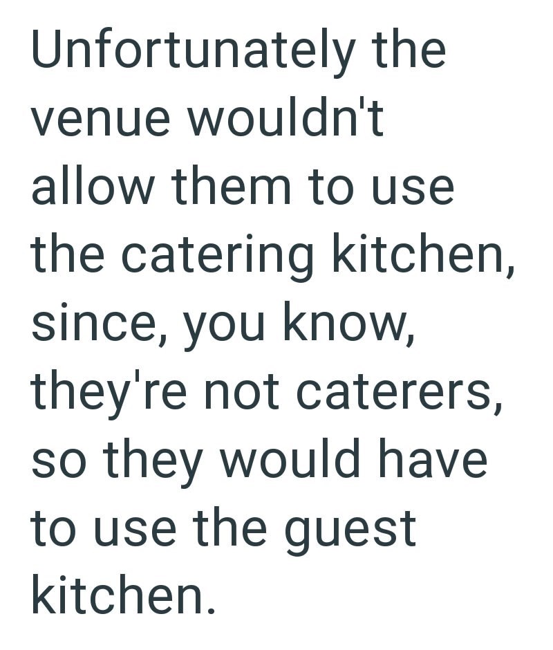 Unfortunately the venue wouldn't allow them to use the catering kitchen, since, you know, they're not caterers, so they would have to use the guest kitchen.