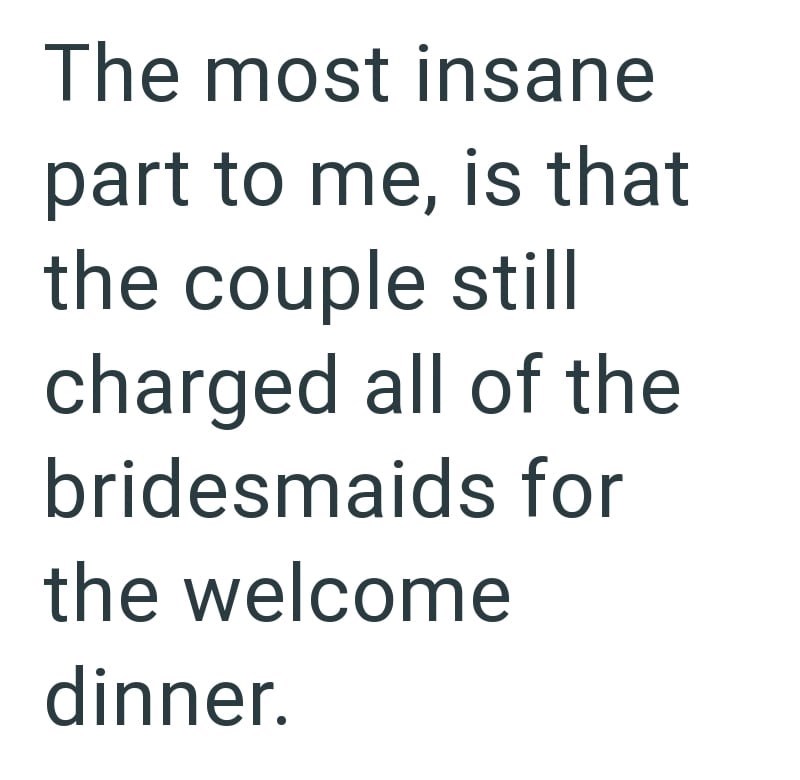 The most insane part to me, is that the couple still charged all of the bridesmaids for the welcome dinner.