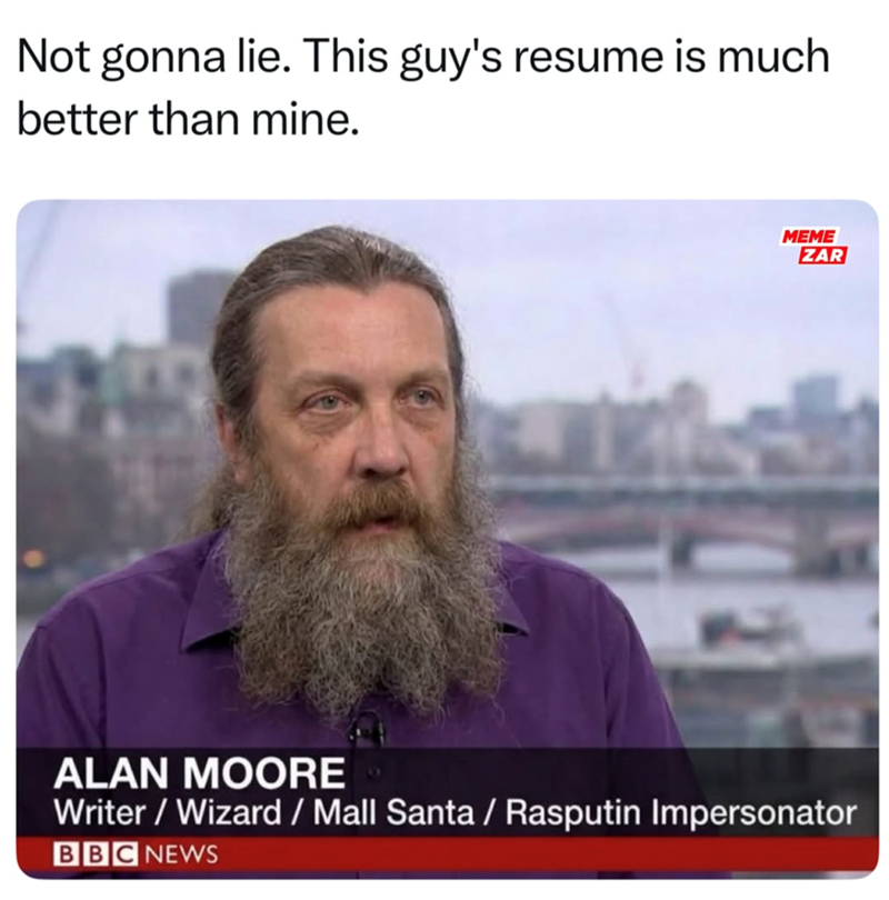 Not gonna lie. This guy's resume is much better than mine. MEME ZAR ALAN MOORE Writer/Wizard / Mall Santa / Rasputin Impersonator BBC NEWS