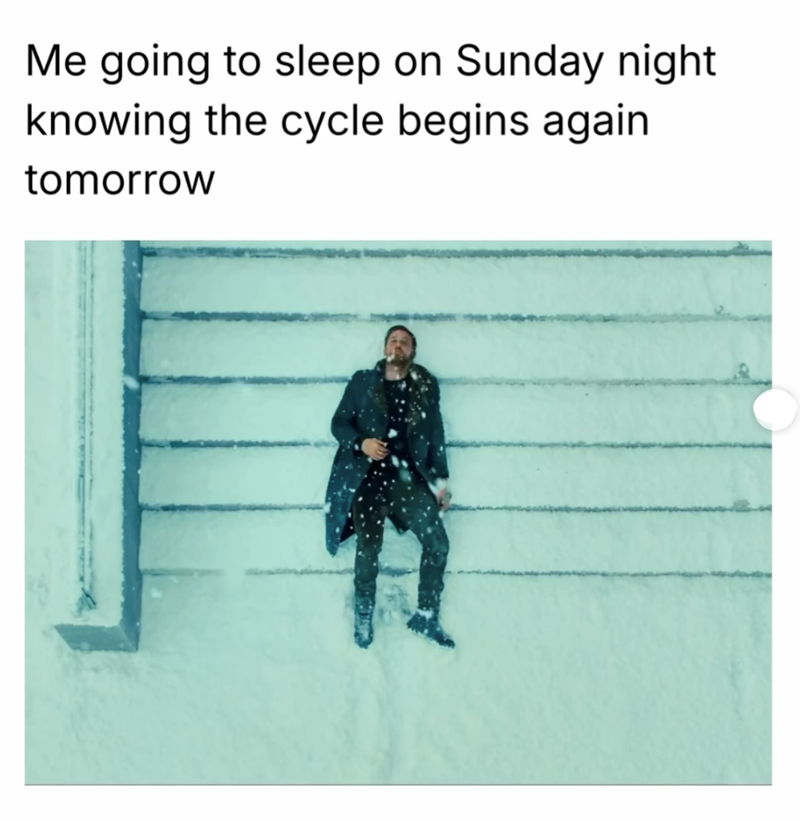 Me going to sleep on Sunday night knowing the cycle begins again tomorrow