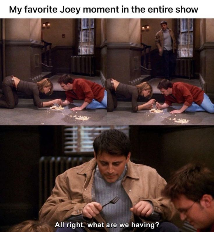 My favorite Joey moment in the entire show All right, what are we having?