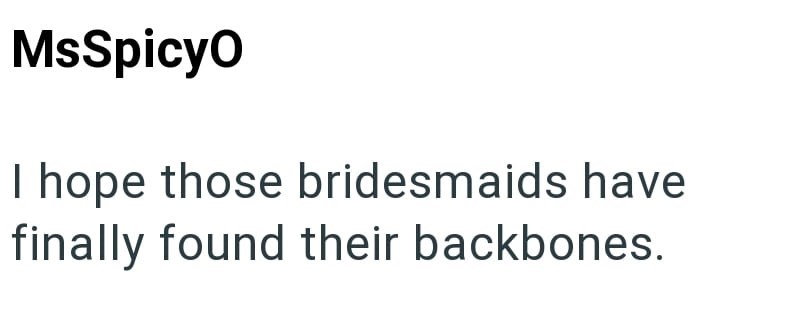 MsSpicyO I hope those bridesmaids have finally found their backbones.