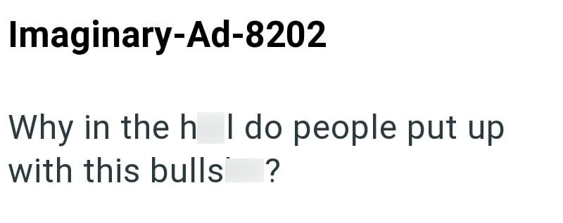 Imaginary-Ad-8202 Why in the hell do people put up with this bullshit?