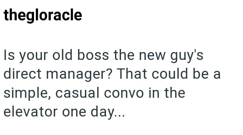 thegloracle Is your old boss the new guy's direct manager? That could be a simple, casual convo in the elevator one day...
