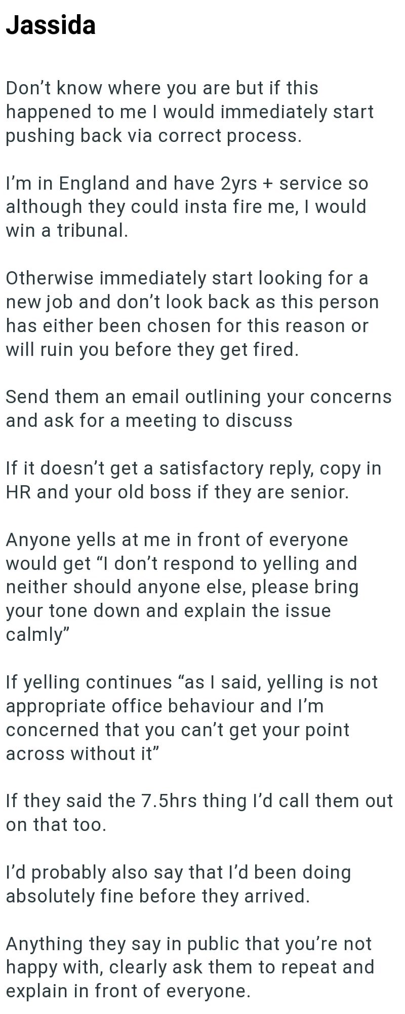 Jassida Don't know where you are but if this happened to me I would immediately start pushing back via correct process. I'm in England and have 2yrs + service so although they could insta fire me, I would win a tribunal. Otherwise immediately start looking for a new job and don't look back as this person has either been chosen for this reason or will ruin you before they get fired. Send them an email outlining your concerns and ask for a meeting to discuss If it doesn't get a satisfactory reply,