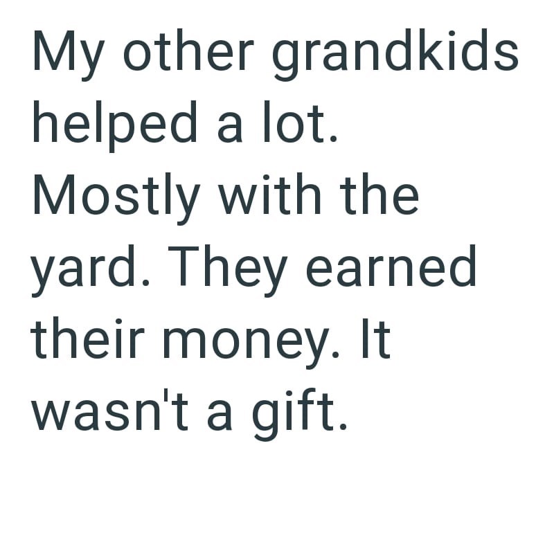 My other grandkids helped a lot. Mostly with the yard. They earned their money. It wasn't a gift.