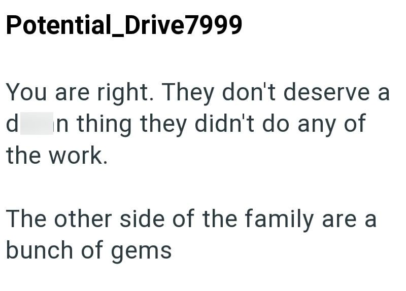 Potential_Drive 7999 You are right. They don't deserve a d In thing they didn't do any of the work. The other side of the family are a bunch of gems