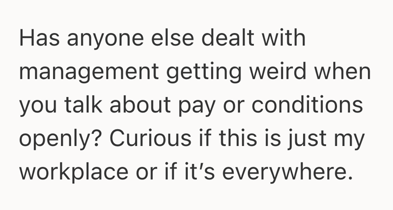 Has anyone else dealt with management getting weird when you talk about pay or conditions openly? Curious if this is just my workplace or if it's everywhere.
