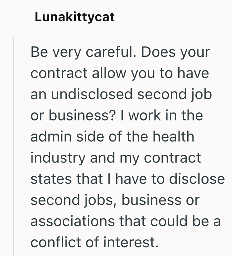 Lunakittycat Be very careful. Does your contract allow you to have an undisclosed second job or business? I work in the admin side of the health industry and my contract states that I have to disclose second jobs, business or associations that could be a conflict of interest.