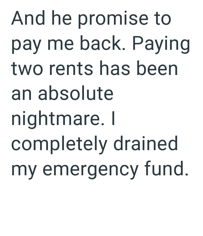 And he promise to pay me back. Paying two rents has been an absolute nightmare. I completely drained my emergency fund.