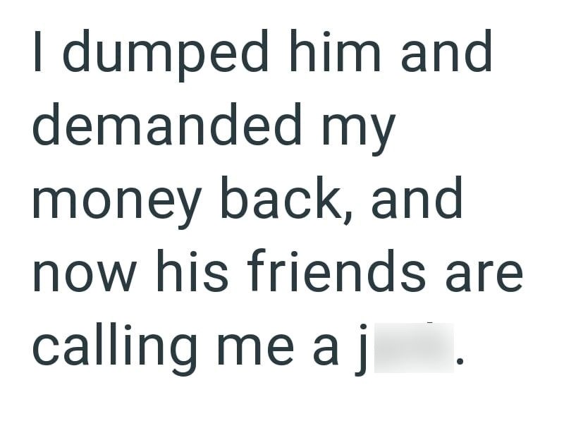 I dumped him and demanded my money back, and now his friends are calling me a j