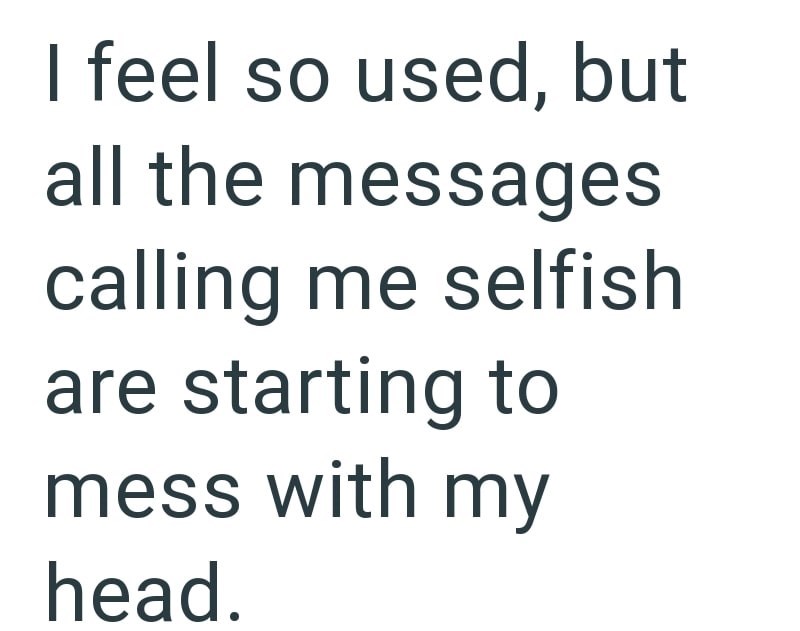 I feel so used, but all the messages calling me selfish are starting to mess with my head.
