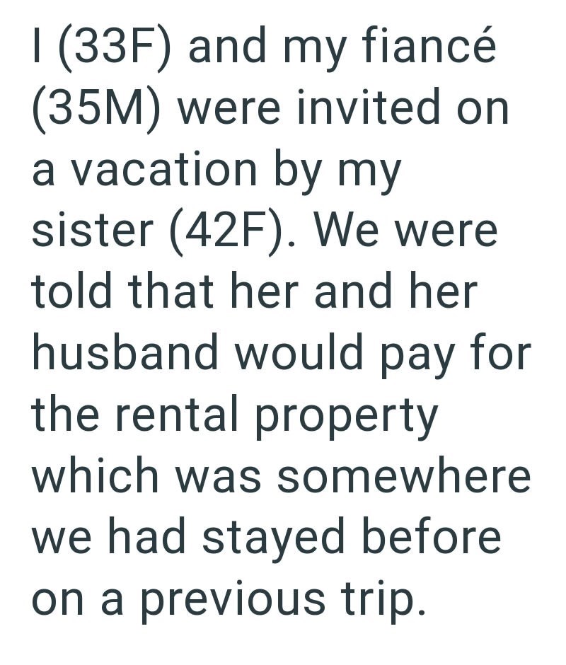 I (33F) and my fiancé (35M) were invited on a vacation by my sister (42F). We were told that her and her husband would pay for the rental property which was somewhere we had stayed before on a previous trip.