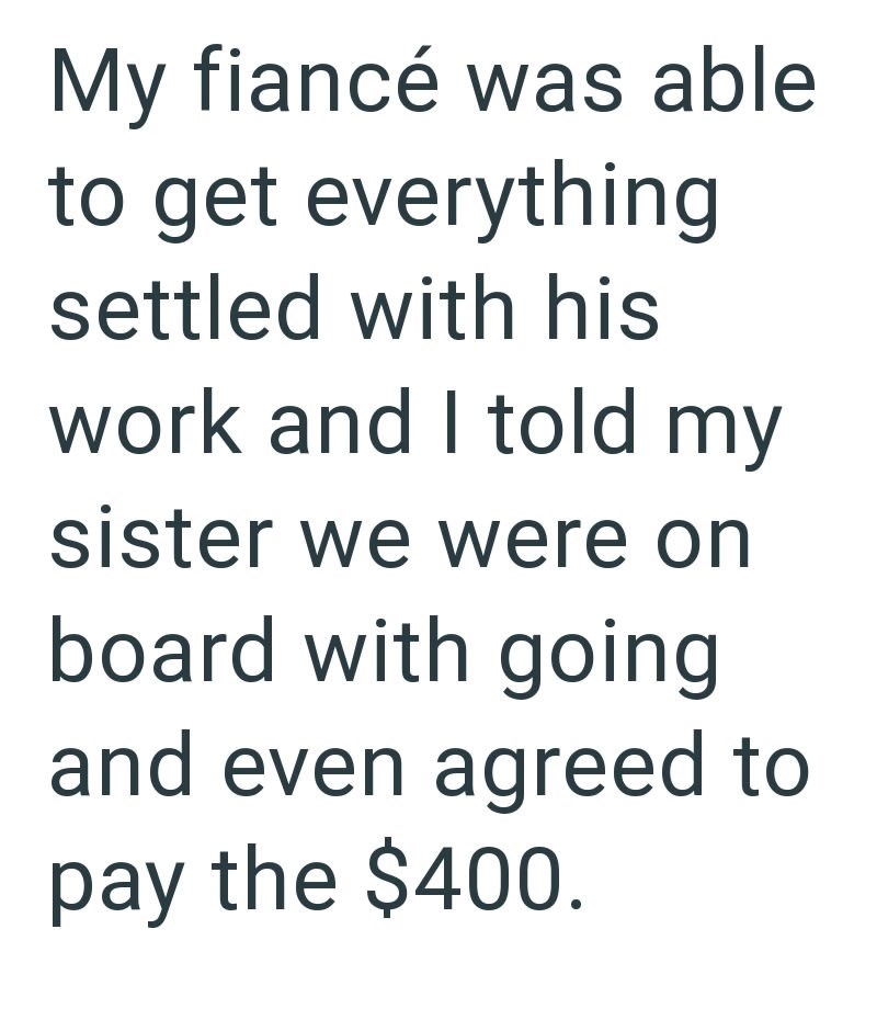 My fiancé was able to get everything settled with his work and I told my sister we were on board with going and even agreed to pay the $400.