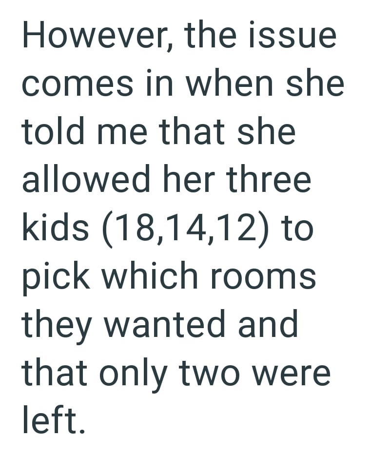 However, the issue comes in when she told me that she allowed her three kids (18,14,12) to pick which rooms they wanted and that only two were left.