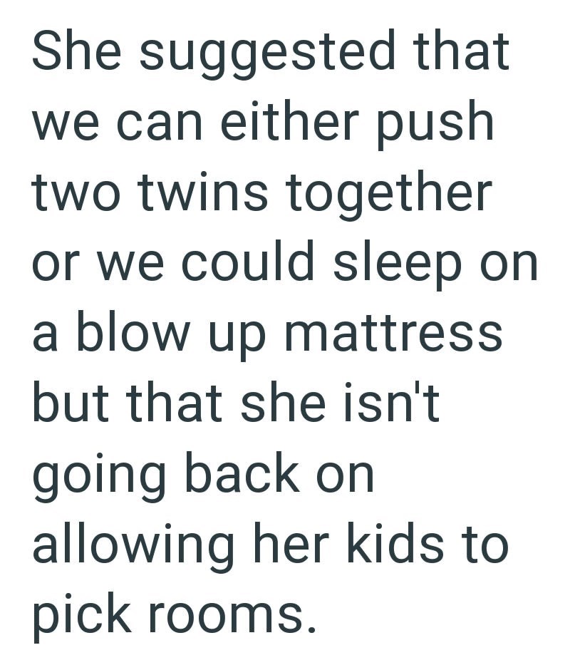 She suggested that we can either push two twins together or we could sleep on a blow up mattress but that she isn't going back on allowing her kids to pick rooms.