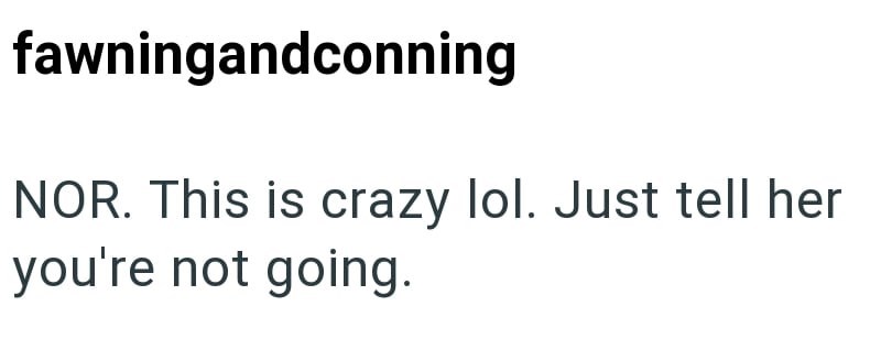 fawningandconning NOR. This is crazy lol. Just tell her you're not going.