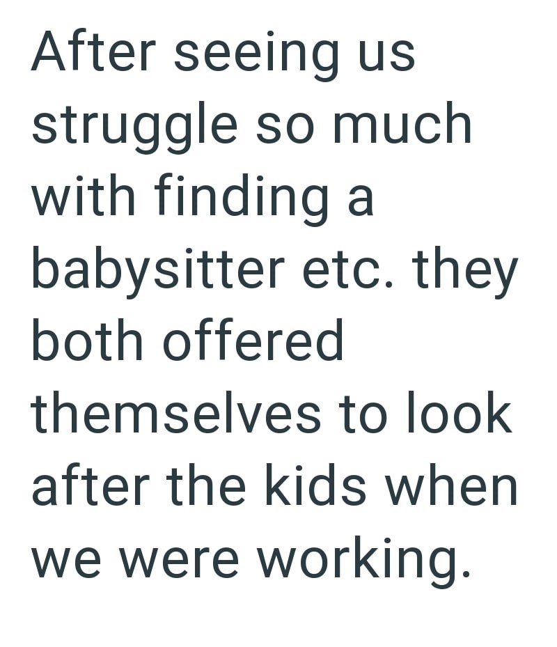 After seeing us struggle so much with finding a babysitter etc. they both offered themselves to look after the kids when we were working.